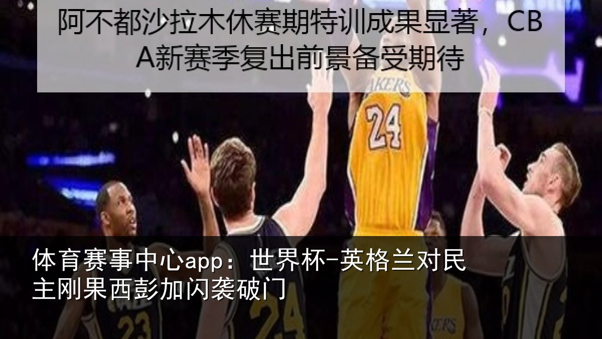 体育赛事中心app：世界杯-英格兰对民主刚果西彭加闪袭破门
