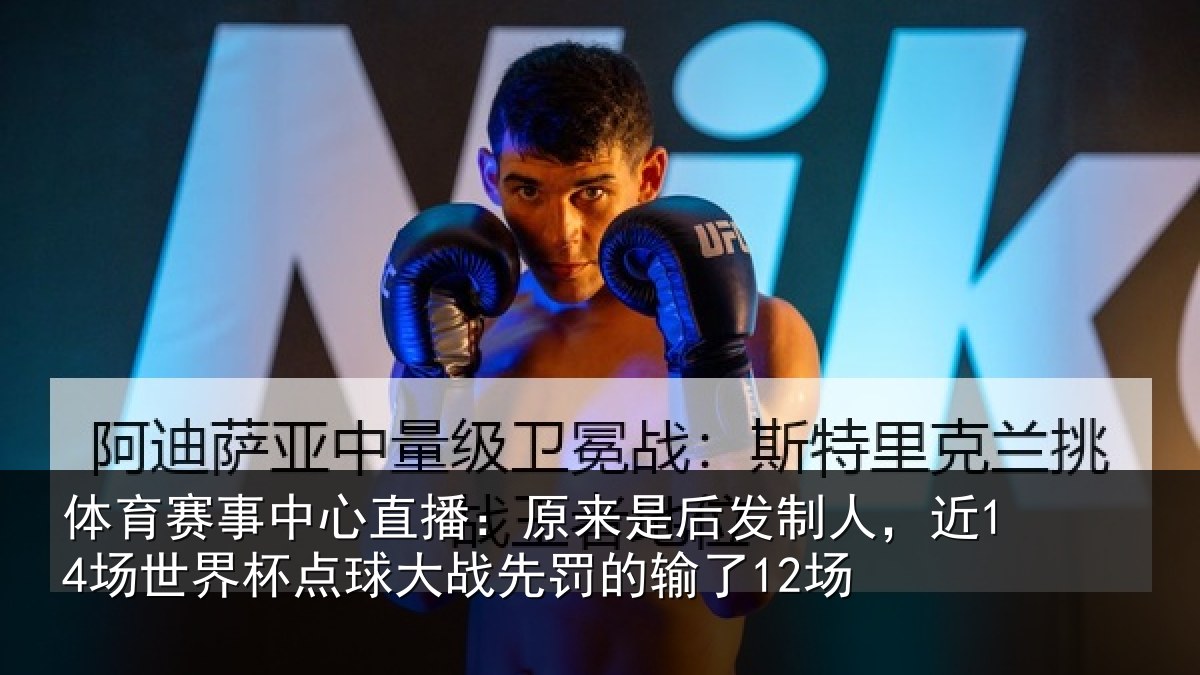 体育赛事中心直播：原来是后发制人，近14场世界杯点球大战先罚的输了12场