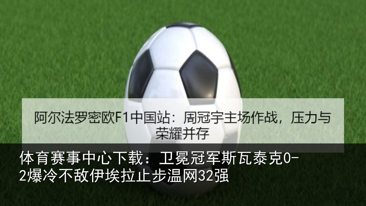 体育赛事中心下载：卫冕冠军斯瓦泰克0-2爆冷不敌伊埃拉止步温网32强