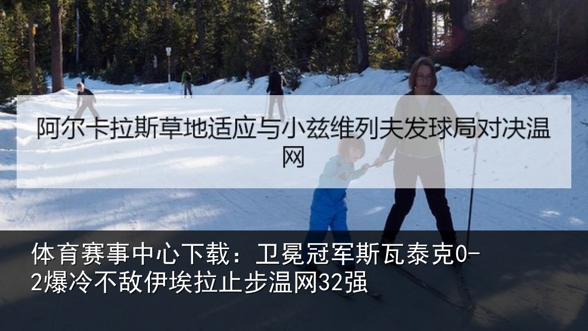体育赛事中心下载：卫冕冠军斯瓦泰克0-2爆冷不敌伊埃拉止步温网32强