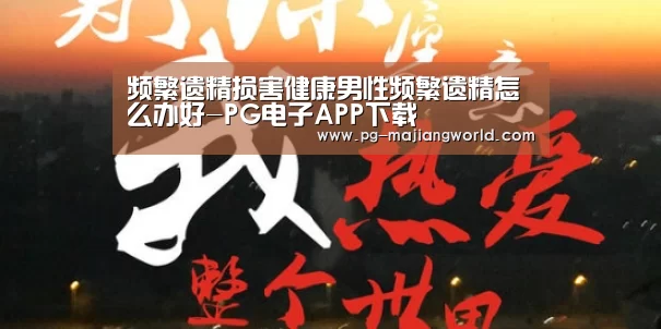 频繁遗精损害健康男性频繁遗精怎么办好-PG电子APP下载(图1) PG麻将官方入口