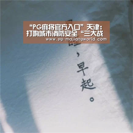 “PG麻将官方入口”天津:打响城市消防安全“三大战役”(图2) PG麻将官方入口