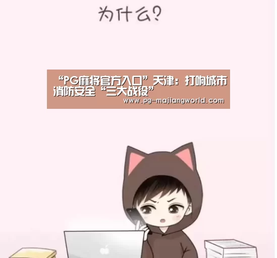 “PG麻将官方入口”天津:打响城市消防安全“三大战役”(图1) PG娱乐平台
