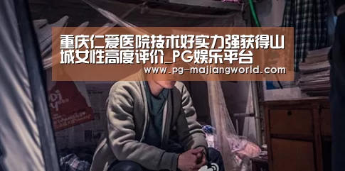 重庆仁爱医院技术好实力强获得山城女性高度评价_PG娱乐平台(图2) PG麻将官方入口