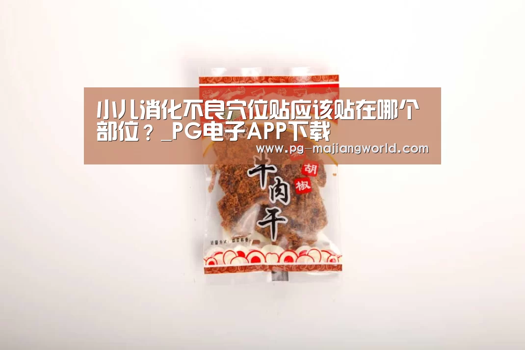 小儿消化不良穴位贴应该贴在哪个部位?_PG电子APP下载(图2) PG麻将官方入口