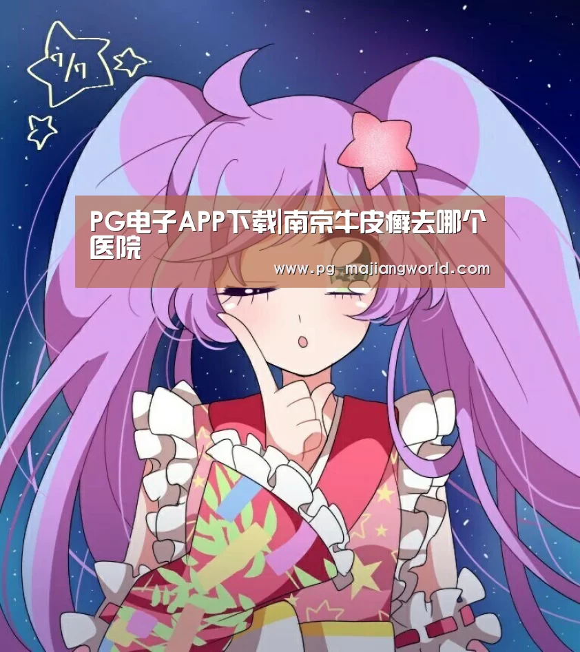 PG电子APP下载|南京牛皮癣去哪个医院(图3) PG电子APP下载